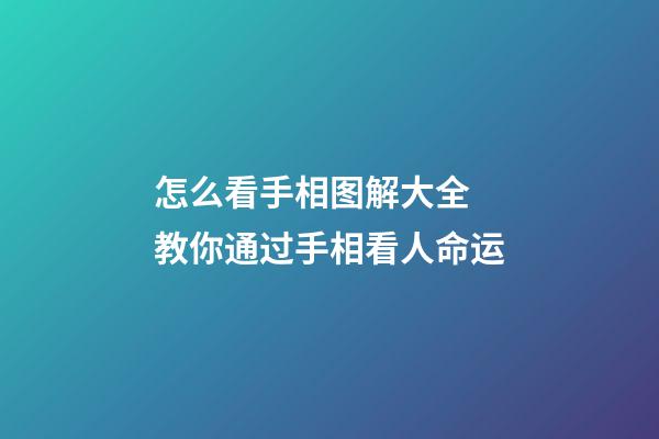 怎么看手相图解大全 教你通过手相看人命运